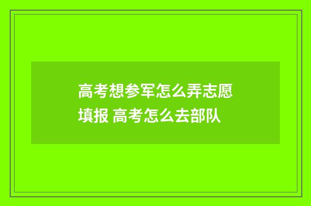 高考想参军怎么弄志愿填报 高考怎么去部队