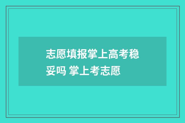 志愿填报掌上高考稳妥吗 掌上考志愿