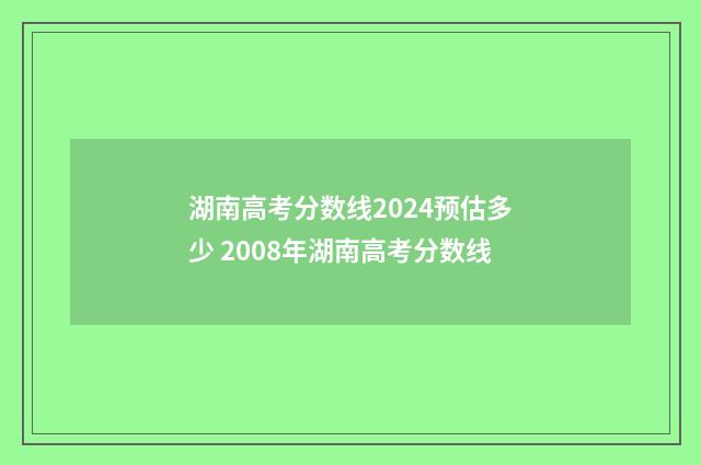湖南高考分数线2024预估多少 2008年湖南高考分数线