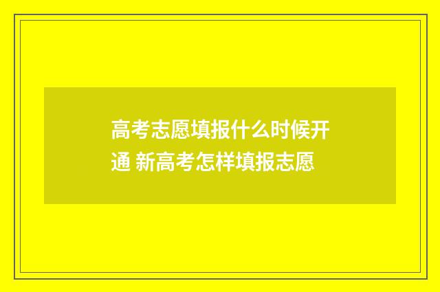 高考志愿填报什么时候开通 新高考怎样填报志愿