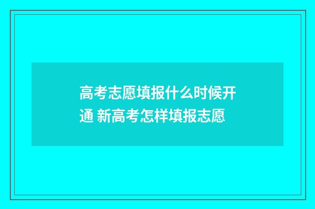 高考志愿填报什么时候开通 新高考怎样填报志愿