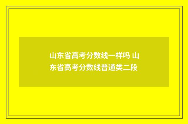 山东省高考分数线一样吗 山东省高考分数线普通类二段