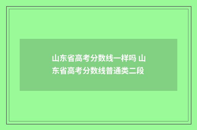 山东省高考分数线一样吗 山东省高考分数线普通类二段
