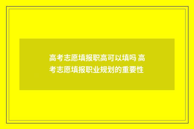 高考志愿填报职高可以填吗 高考志愿填报职业规划的重要性