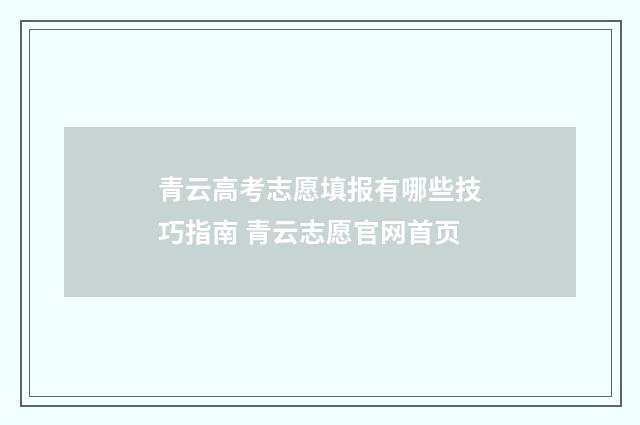 青云高考志愿填报有哪些技巧指南 青云志愿官网首页