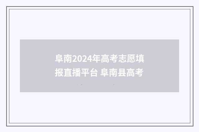 阜南2024年高考志愿填报直播平台 阜南县高考