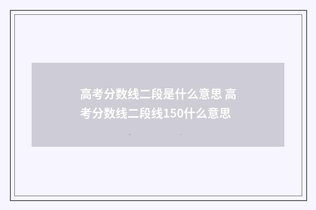高考分数线二段是什么意思 高考分数线二段线150什么意思