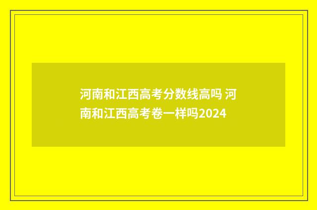 河南和江西高考分数线高吗 河南和江西高考卷一样吗2024