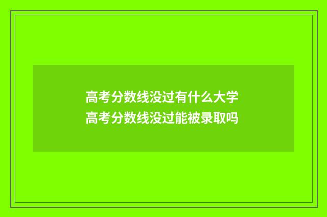 高考分数线没过有什么大学 高考分数线没过能被录取吗