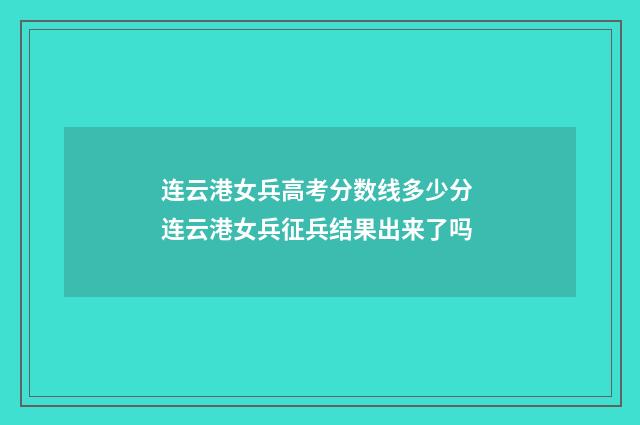 连云港女兵高考分数线多少分 连云港女兵征兵结果出来了吗