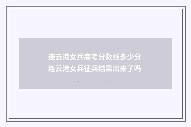 连云港女兵高考分数线多少分 连云港女兵征兵结果出来了吗