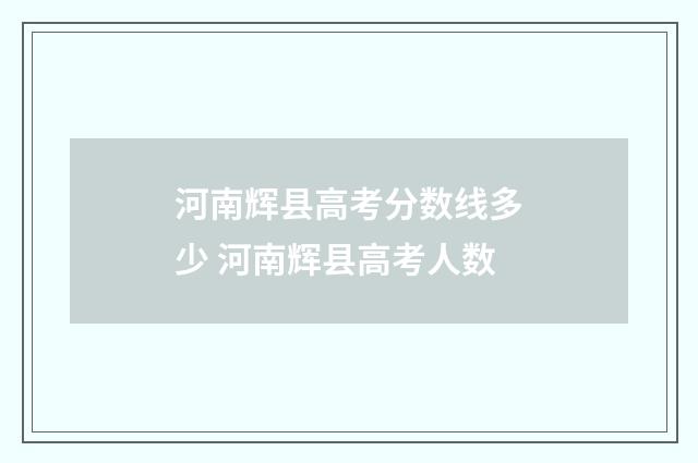 河南辉县高考分数线多少 河南辉县高考人数
