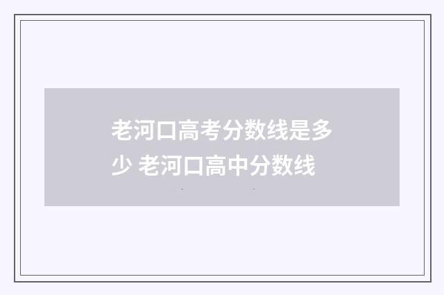 老河口高考分数线是多少 老河口高中分数线