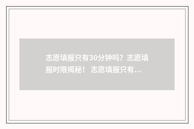 志愿填报只有30分钟吗？志愿填报时限揭秘！ 志愿填报只有一个专业,调剂