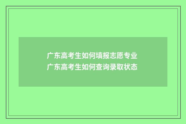 广东高考生如何填报志愿专业 广东高考生如何查询录取状态
