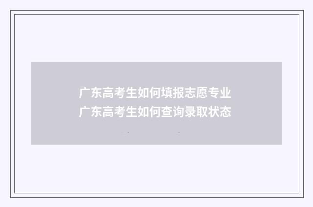 广东高考生如何填报志愿专业 广东高考生如何查询录取状态