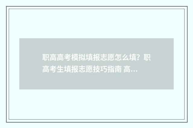 职高高考模拟填报志愿怎么填？职高考生填报志愿技巧指南 高职高考模拟试卷