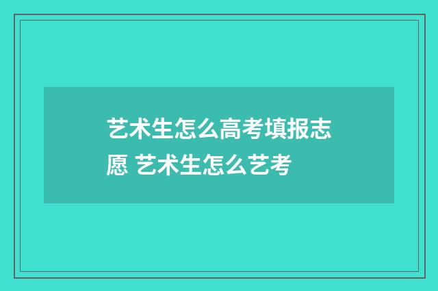 艺术生怎么高考填报志愿 艺术生怎么艺考