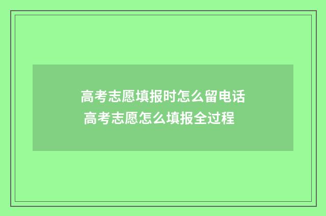 高考志愿填报时怎么留电话 高考志愿怎么填报全过程
