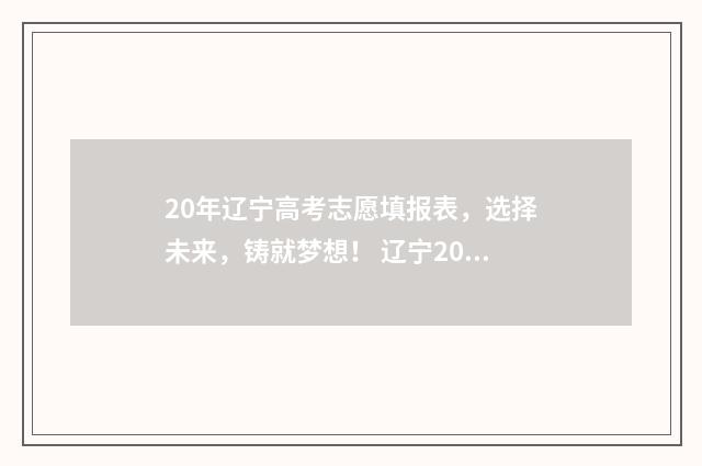 20年辽宁高考志愿填报表，选择未来，铸就梦想！ 辽宁2020高考分数段统计