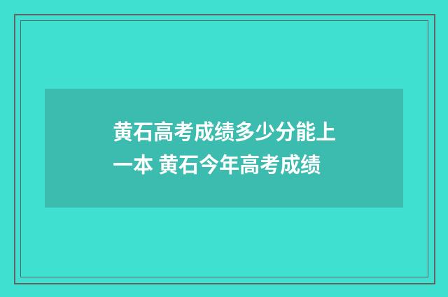 黄石高考成绩多少分能上一本 黄石今年高考成绩