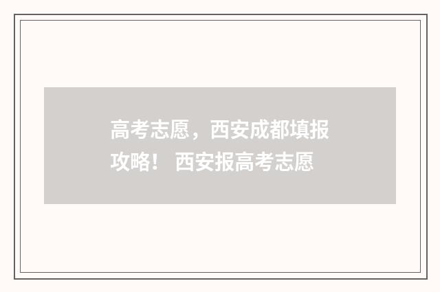 高考志愿，西安成都填报攻略！ 西安报高考志愿