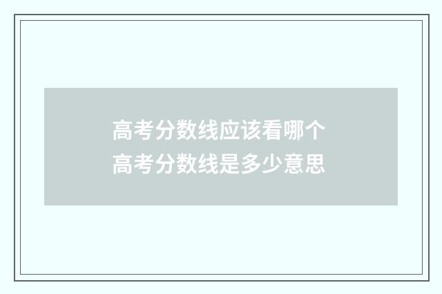 高考分数线应该看哪个 高考分数线是多少意思