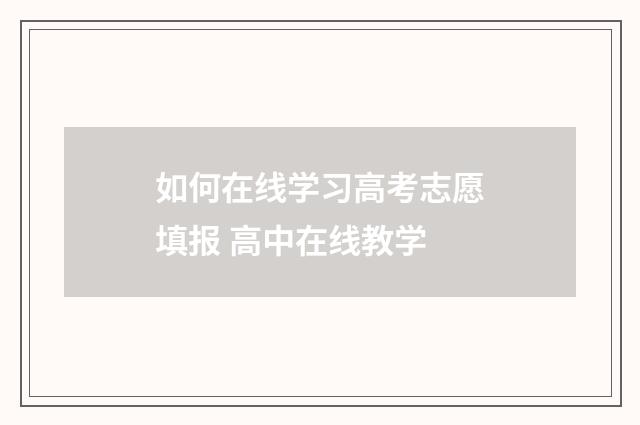 如何在线学习高考志愿填报 高中在线教学