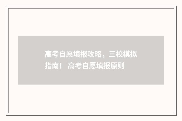高考自愿填报攻略，三校模拟指南！ 高考自愿填报原则