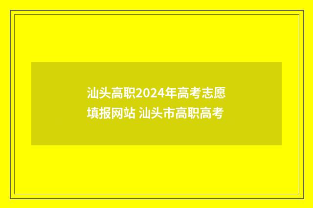 汕头高职2024年高考志愿填报网站 汕头市高职高考