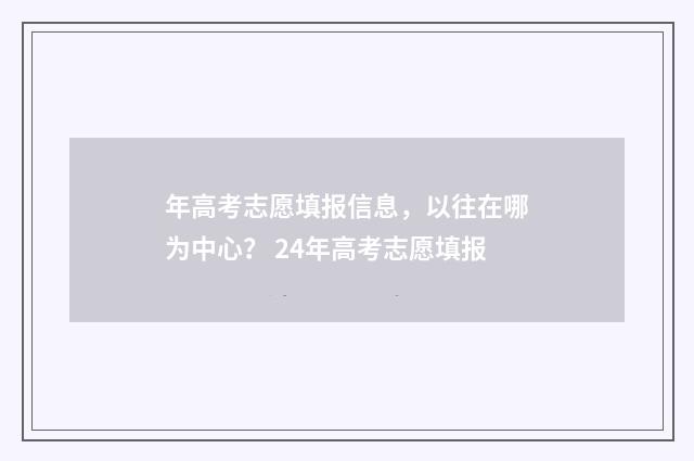 年高考志愿填报信息，以往在哪为中心？ 24年高考志愿填报
