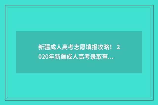 新疆成人高考志愿填报攻略！ 2020年新疆成人高考录取查询入口