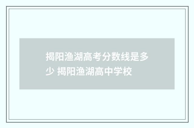 揭阳渔湖高考分数线是多少 揭阳渔湖高中学校