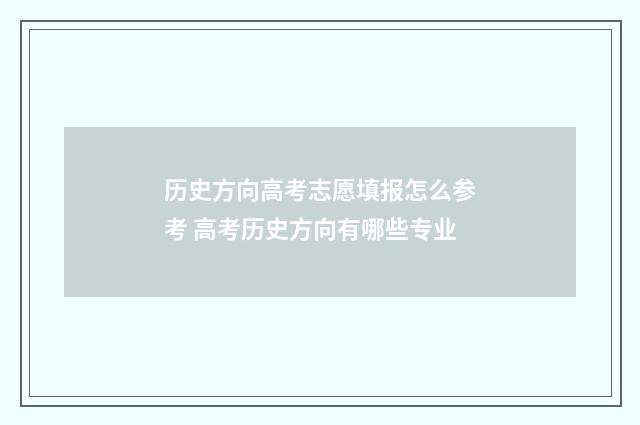 历史方向高考志愿填报怎么参考 高考历史方向有哪些专业