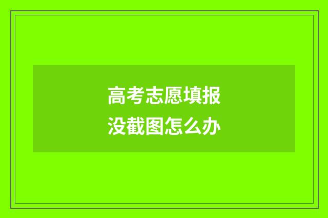 高考志愿填报没截图怎么办