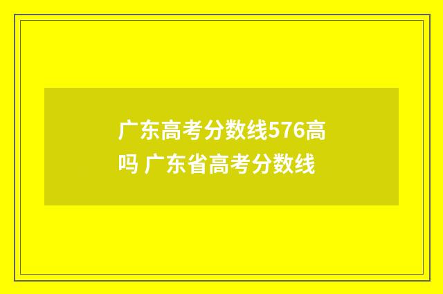 广东高考分数线576高吗 广东省高考分数线