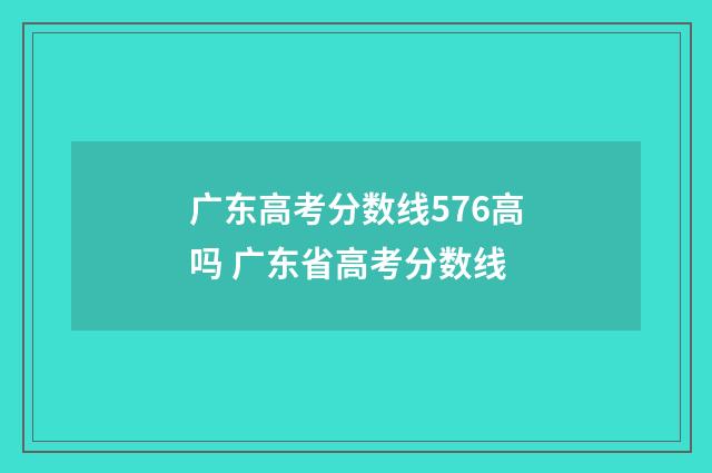 广东高考分数线576高吗 广东省高考分数线
