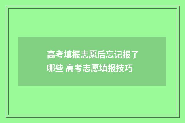 高考填报志愿后忘记报了哪些 高考志愿填报技巧