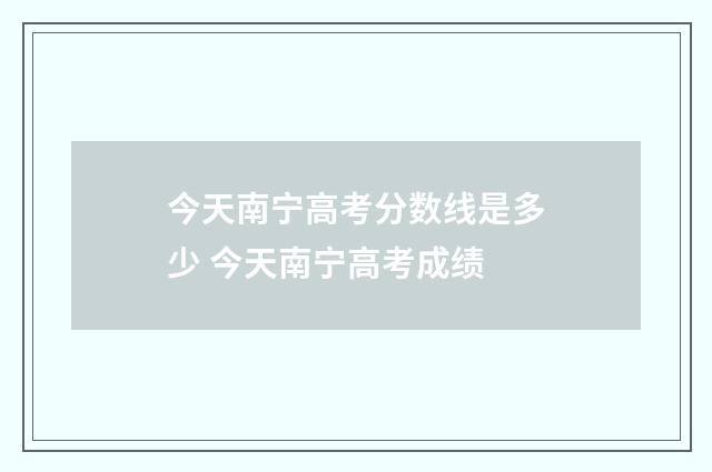 今天南宁高考分数线是多少 今天南宁高考成绩