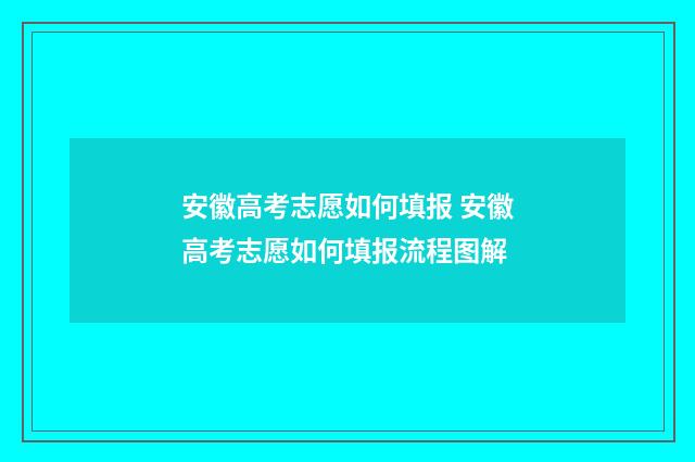 安徽高考志愿如何填报 安徽高考志愿如何填报流程图解
