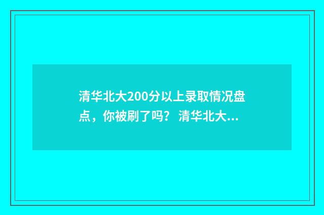 清华北大200分以上录取情况盘点，你被刷了吗？ 清华北大分数段
