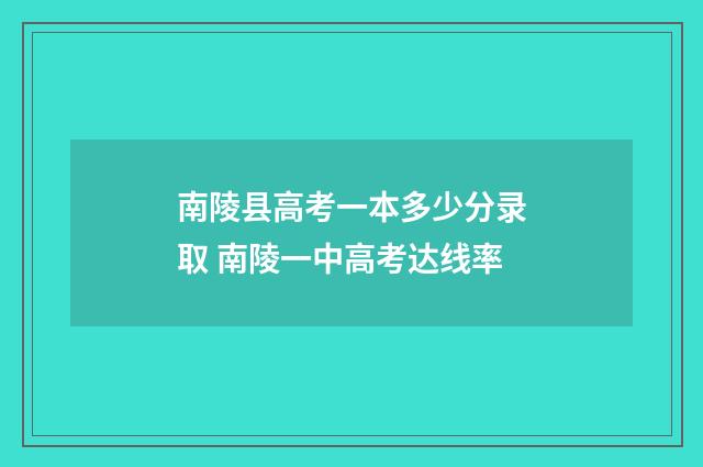 南陵县高考一本多少分录取 南陵一中高考达线率