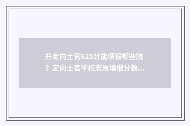 升定向士官625分能填报哪些院？定向士官学校志愿填报分数线 定向士官录取比例