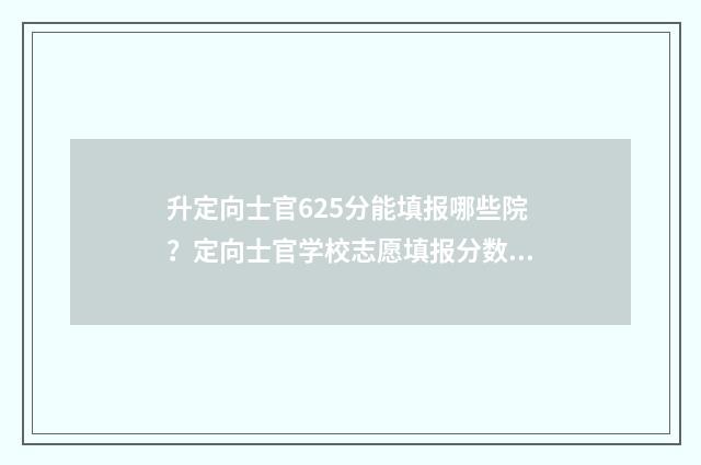 升定向士官625分能填报哪些院？定向士官学校志愿填报分数线 定向士官录取比例