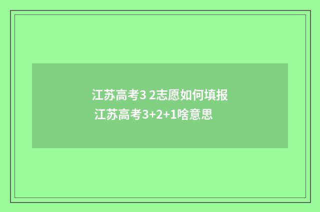 江苏高考3 2志愿如何填报 江苏高考3+2+1啥意思