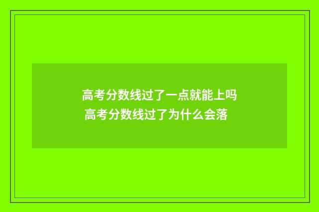 高考分数线过了一点就能上吗 高考分数线过了为什么会落