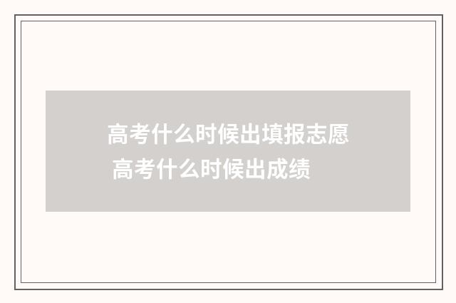 高考什么时候出填报志愿 高考什么时候出成绩