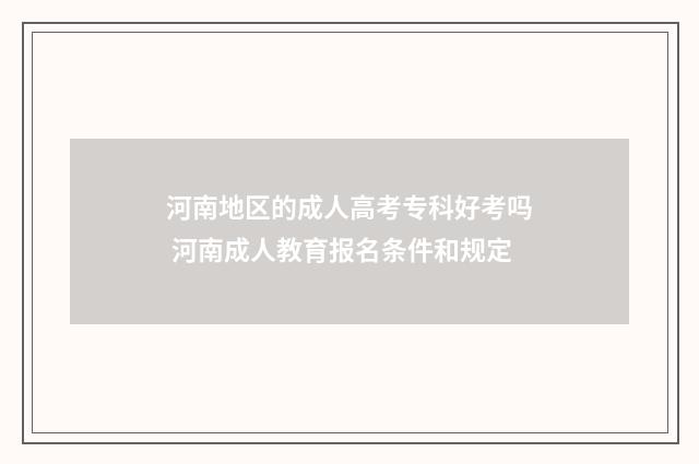 河南地区的成人高考专科好考吗 河南成人教育报名条件和规定