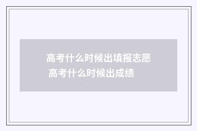 高考什么时候出填报志愿 高考什么时候出成绩