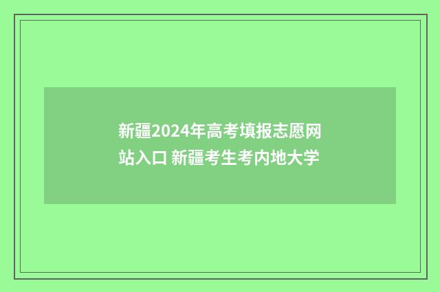新疆2024年高考填报志愿网站入口 新疆考生考内地大学